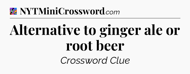 Alternative to ginger ale or root beer Crossword Clue