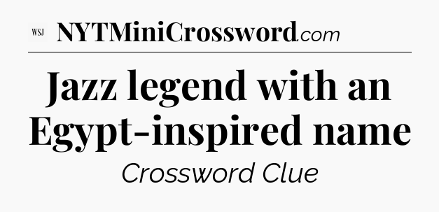 Jazz legend with an Egypt-inspired name - WSJ Crossword