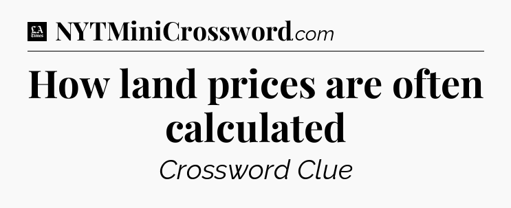 How land prices are often calculated - LA Times Crossword