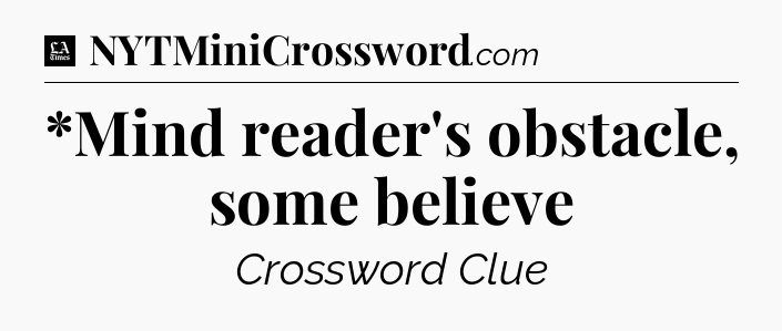 *Mind reader's obstacle, some believe - LA Times Crossword