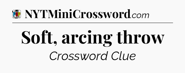 Soft, arcing throw Crossword Clue