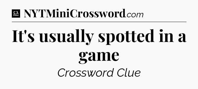 It's usually spotted in a game - LA Times Crossword