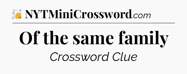 Of the same family - 7 Little Words