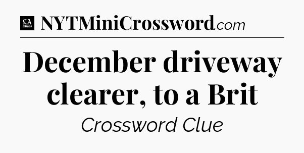 December driveway clearer, to a Brit - LA Times Crossword