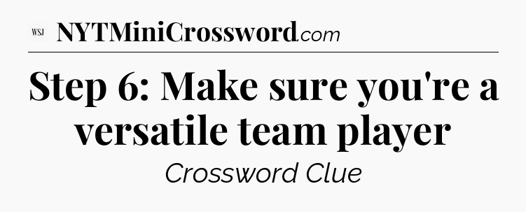 Step 6: Make sure you're a versatile team player - WSJ Crossword