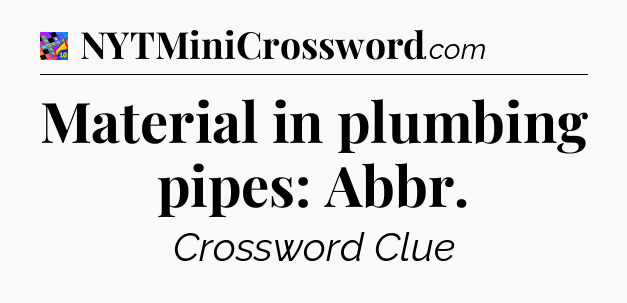Material in plumbing pipes: Abbr Crossword Clue