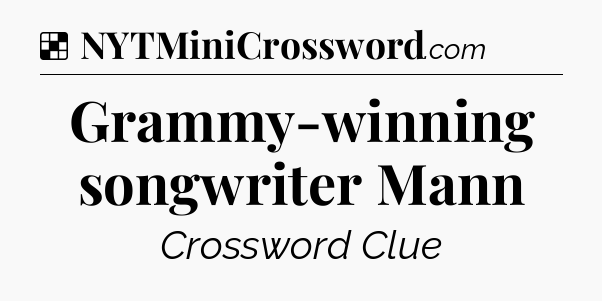 Solution: Grammy-winning songwriter Mann - NYT Crossword