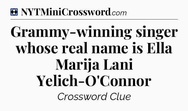 Solution: Grammy-winning singer whose real name is Ella Marija Lani Yelich-O'Connor - NYT Mini Crossword