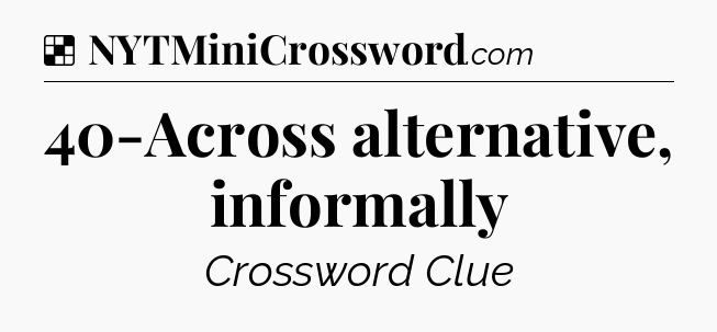 Solution: 40-Across alternative, informally - NYT Crossword