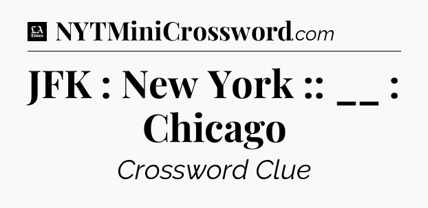 JFK : New York :: __ : Chicago - LA Times Crossword