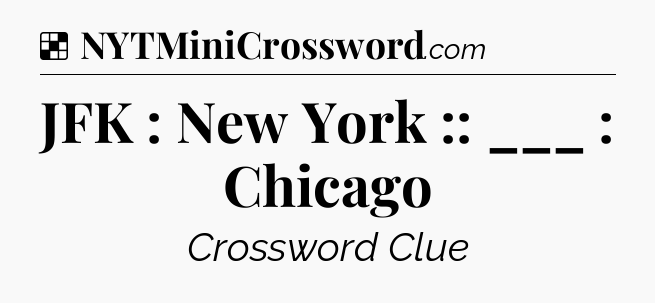 Solution: JFK : New York :: ___ : Chicago - NYT Crossword