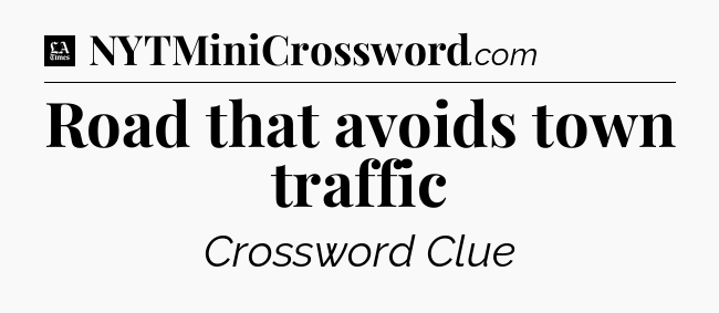 Road that avoids town traffic - LA Times Crossword