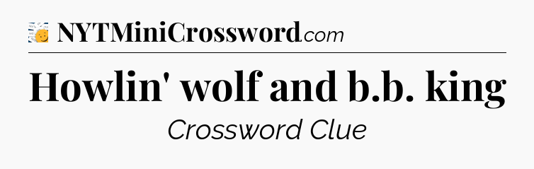 Howlin' wolf and b.b. king - 7 Little Words