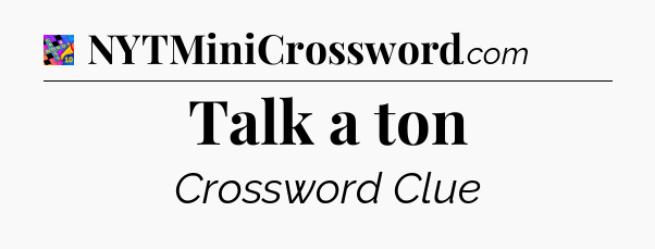 Talk a ton Crossword Clue