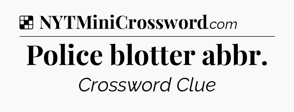Solution: Police blotter abbr - NYT Crossword