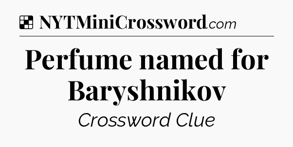 Solution: Perfume named for Baryshnikov - NYT Crossword
