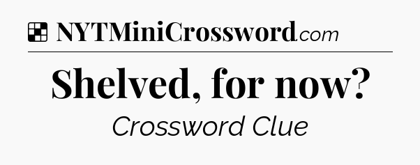 Solution: Shelved, for now - NYT Crossword
