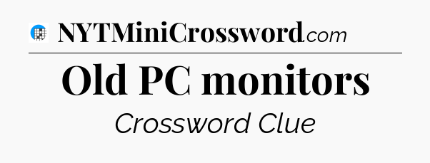 Old PC monitors Crossword Clue