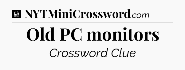 Old PC monitors - LA Times Crossword