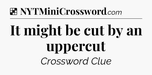 Solution: It might be cut by an uppercut - NYT Crossword