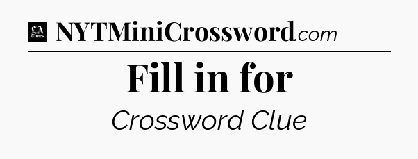 Fill in for - LA Times Crossword