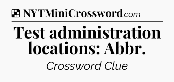 Solution: Test administration locations: Abbr - NYT Crossword