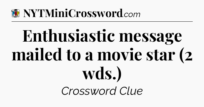 Enthusiastic message mailed to a movie star (2 wds.) Crossword Clue