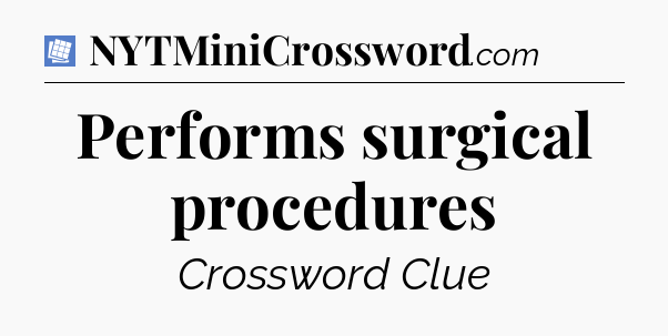 Performs surgical procedures Puzzle Page Crossword Clue
