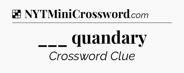 Solution: ___ quandary - NYT Crossword