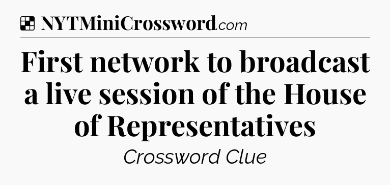 Solution: First network to broadcast a live session of the House of Representatives - NYT Crossword
