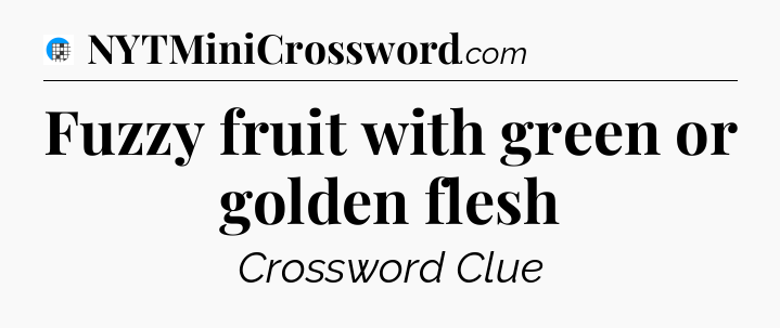 Fuzzy fruit with green or golden flesh Crossword Clue