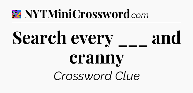 Search every ___ and cranny Crossword Clue