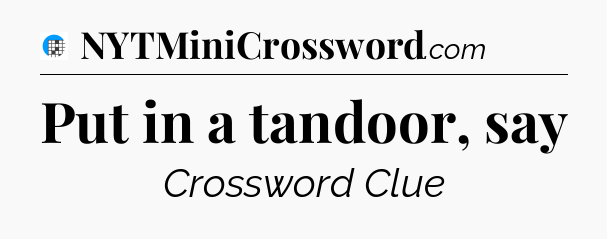 Put in a tandoor, say Crossword Clue