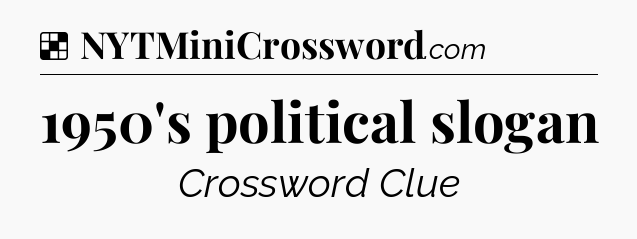 Solution: 1950's political slogan - NYT Crossword