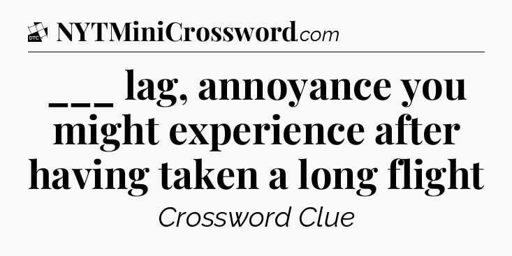 ___ lag, annoyance you might experience after having taken a long flight - Daily Themed Classic Crossword
