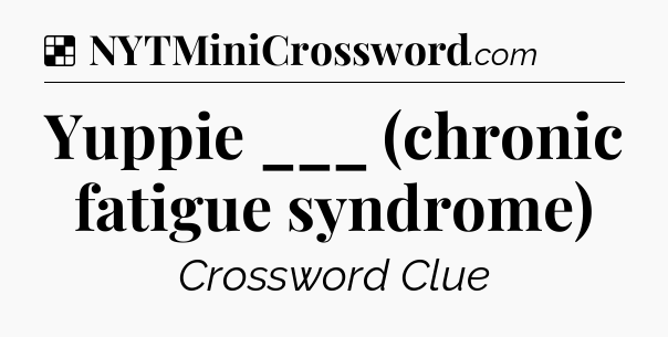 Solution: Yuppie ___ (chronic fatigue syndrome) - NYT Crossword