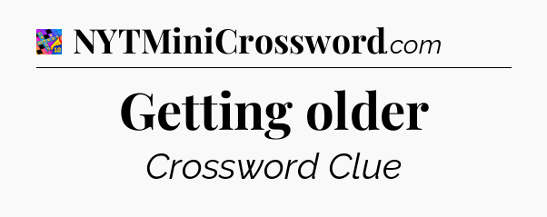 Getting older Crossword Clue