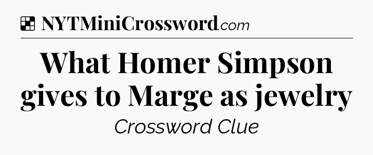 Solution: What Homer Simpson gives to Marge as jewelry - NYT Crossword