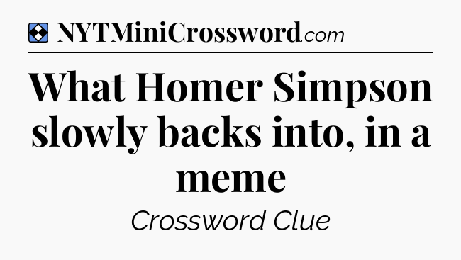Solution: What Homer Simpson slowly backs into, in a meme - NYT Mini Crossword