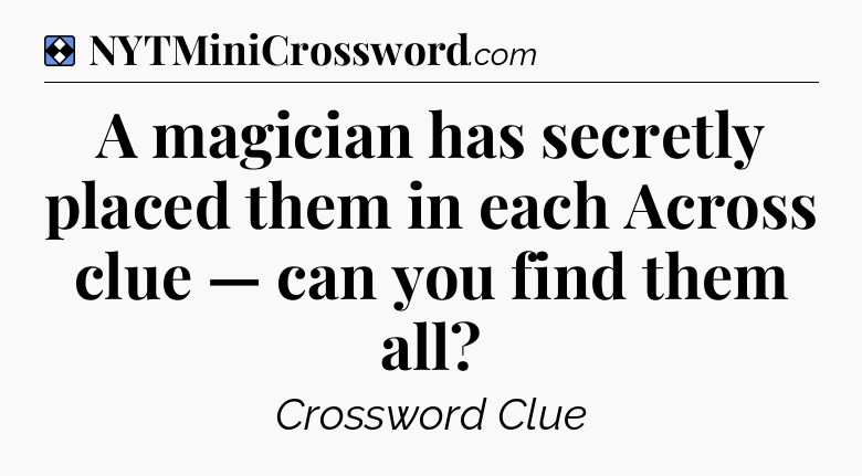 Solution: A magician has secretly placed them in each Across clue — can you find them all - NYT Mini Crossword