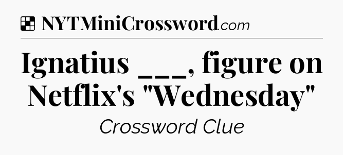 Solution: Ignatius ___, figure on Netflix's 