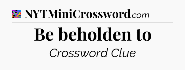 Be beholden to Crossword Clue