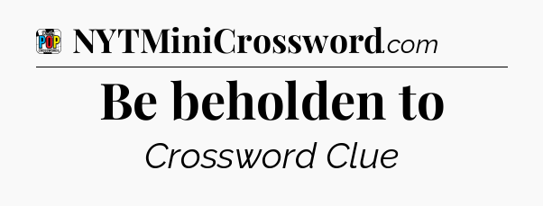 Be beholden to Crossword Clue