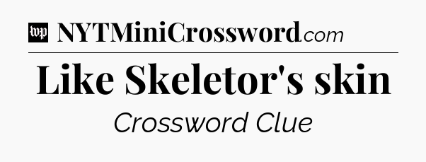 Like Skeletor's skin Crossword Clue