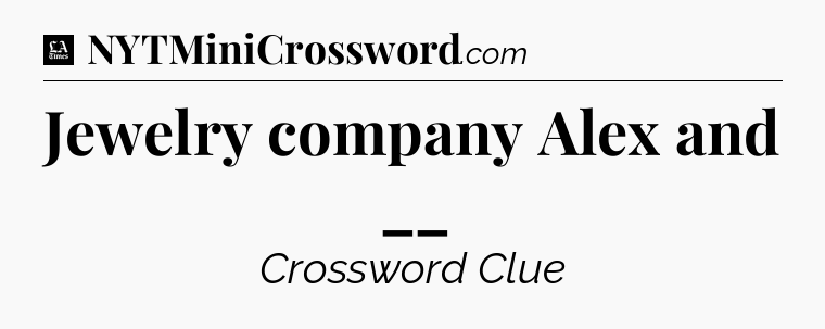 Jewelry company Alex and __ - LA Times Crossword