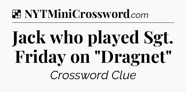 Solution: Jack who played Sgt. Friday on 