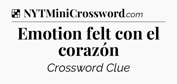 Solution: Emotion felt con el corazón - NYT Crossword