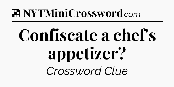 Solution: Confiscate a chef's appetizer - NYT Crossword