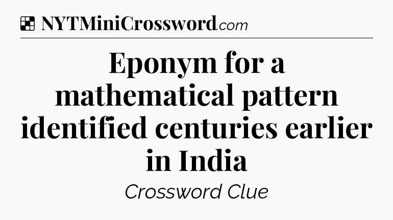 Solution: Eponym for a mathematical pattern identified centuries earlier in India - NYT Crossword