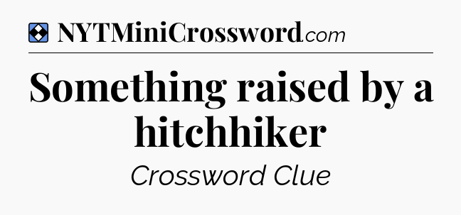 Solution: Something raised by a hitchhiker - NYT Mini Crossword